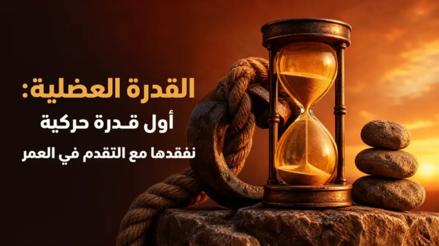 القدرة العضلية: أول قدرة حركية نفقدها مع التقدم في العمر