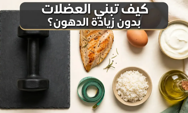 كيف تبني العضلات بدون زيادة الدهون؟