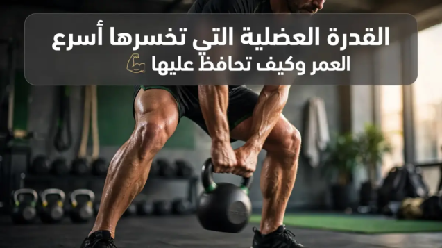 القدرة العضلية التي تخسرها أسرع مع التقدم في العمر وكيف تحافظ عليها