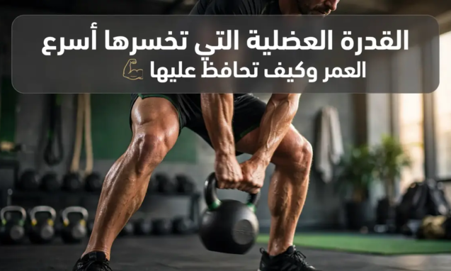 القدرة العضلية التي تخسرها أسرع مع التقدم في العمر وكيف تحافظ عليها