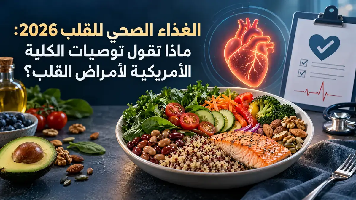 الغذاء الصحي للقلب 2026: ماذا تقول توصيات الكلية الأمريكية لأمراض القلب؟