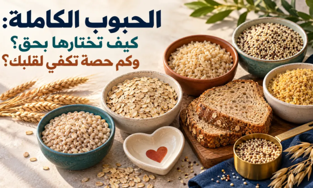 الحبوب الكاملة: كيف تختارها بحق؟ وكم حصة تكفي لقلبك؟